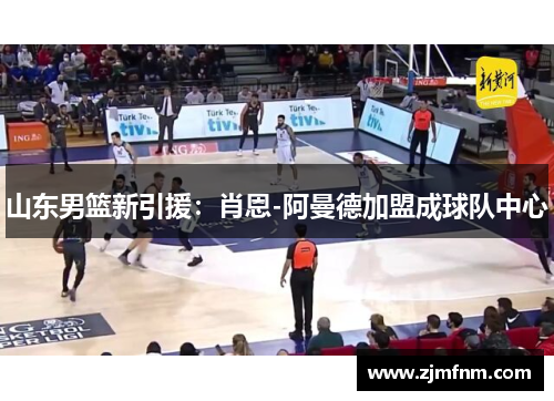 山东男篮新引援:肖恩-阿曼德加盟成球队中心 山东男篮新引援:肖恩-阿曼德加盟成球队中心