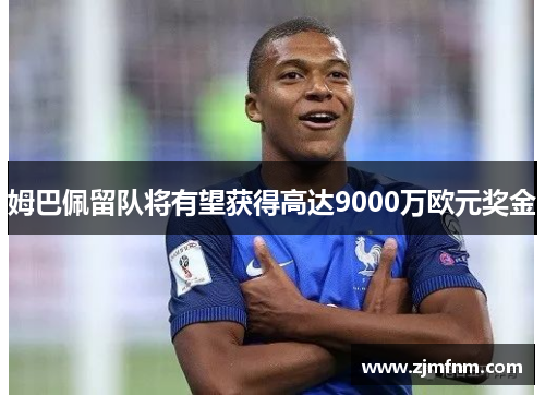 姆巴佩留队将有望获得高达9000万欧元奖金