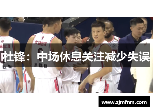 杜锋：中场休息关注减少失误